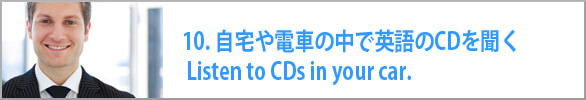 自宅や電車の中で英語のCDを聞く Listen to CDs in your car.
